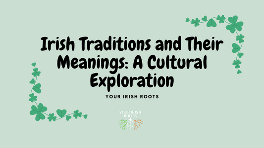Irish Traditions and Their Meanings: A Cultural Exploration